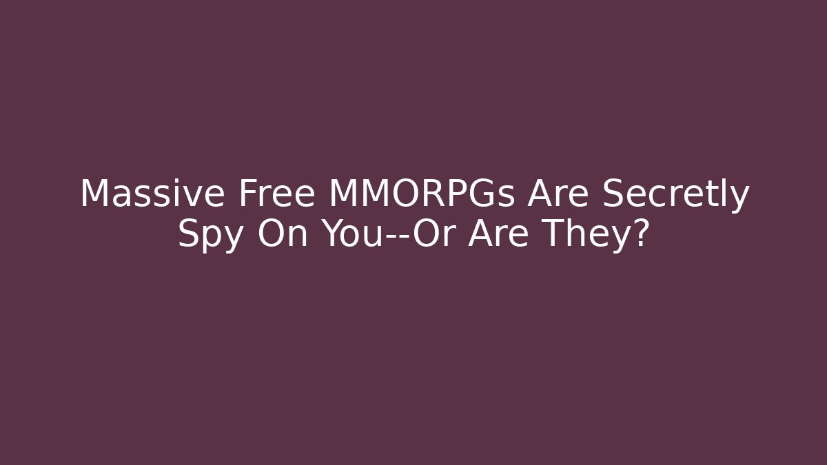 Massive Free MMORPGs Are Secretly Spy On You—Or Are They?