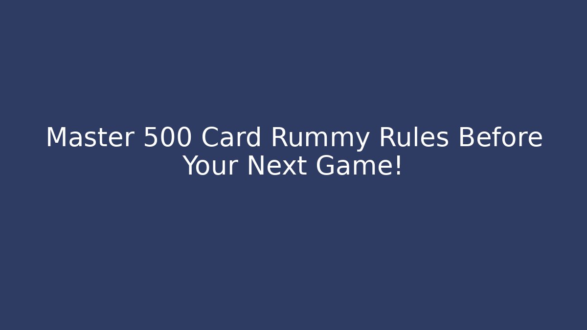 Master 500 Card Rummy Rules Before Your Next Game!
