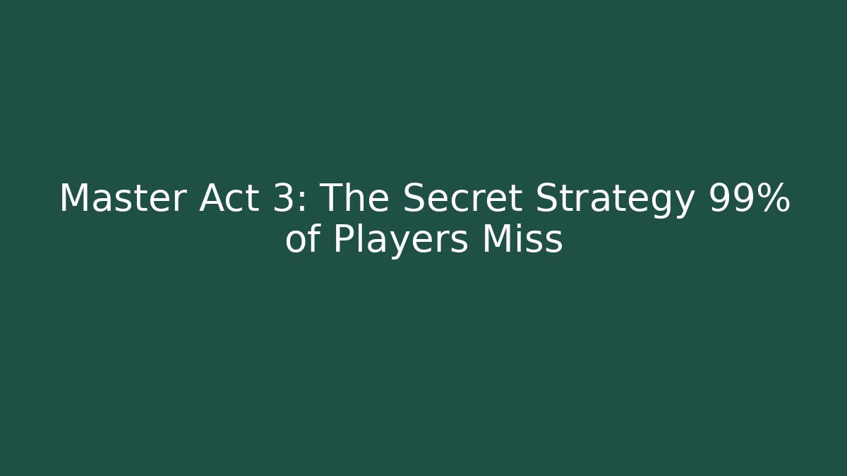 Master Act 3: The Secret Strategy 99% of Players Miss
