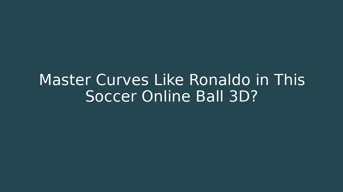 Master Curves Like Ronaldo in This Soccer Online Ball 3D?