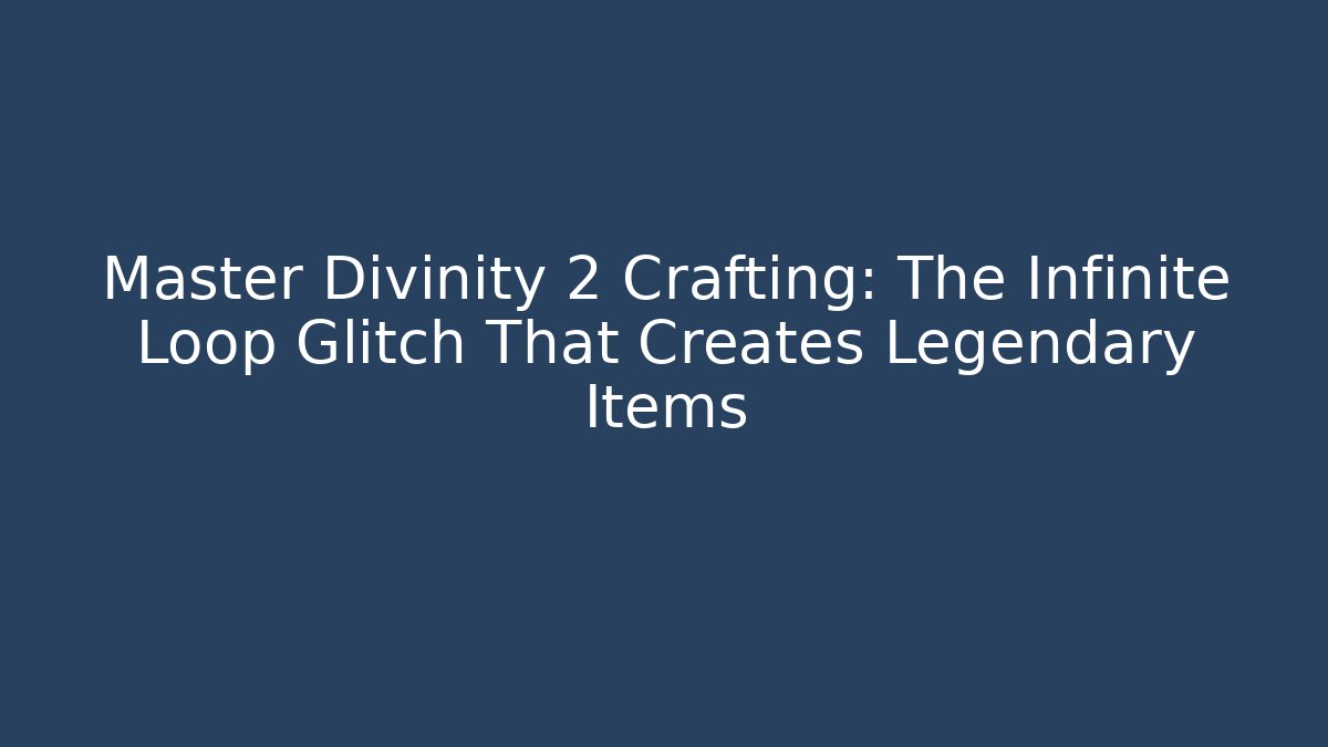Master Divinity 2 Crafting: The Infinite Loop Glitch That Creates Legendary Items