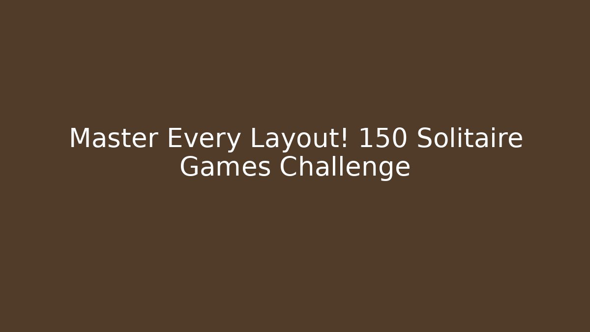 Master Every Layout! 150 Solitaire Games Challenge