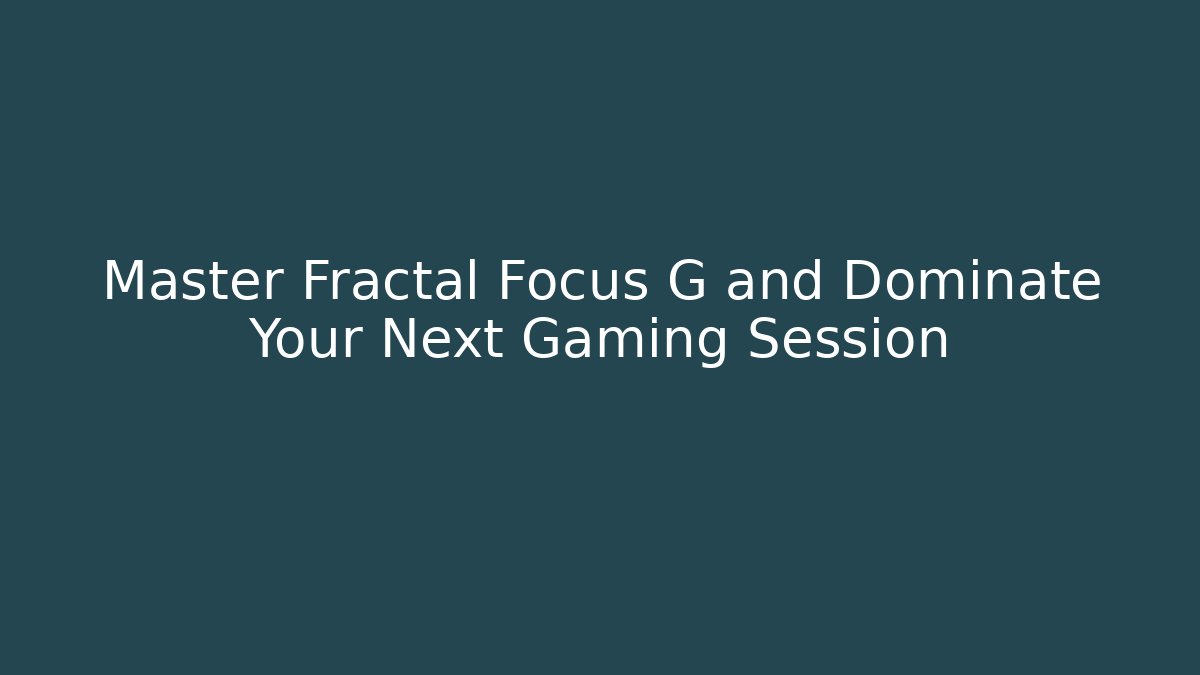 Master Fractal Focus G and Dominate Your Next Gaming Session