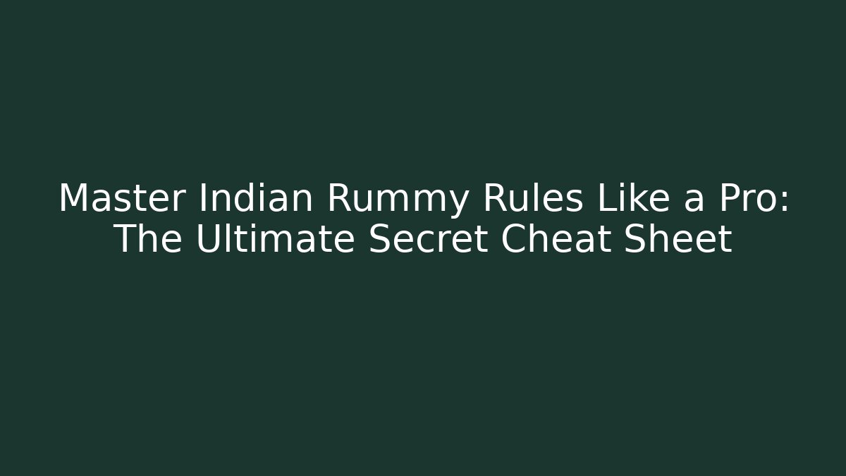 Master Indian Rummy Rules Like a Pro: The Ultimate Secret Cheat Sheet
