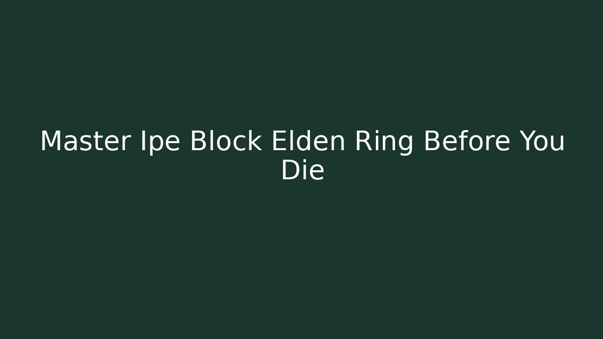 Master Ipe Block Elden Ring Before You Die