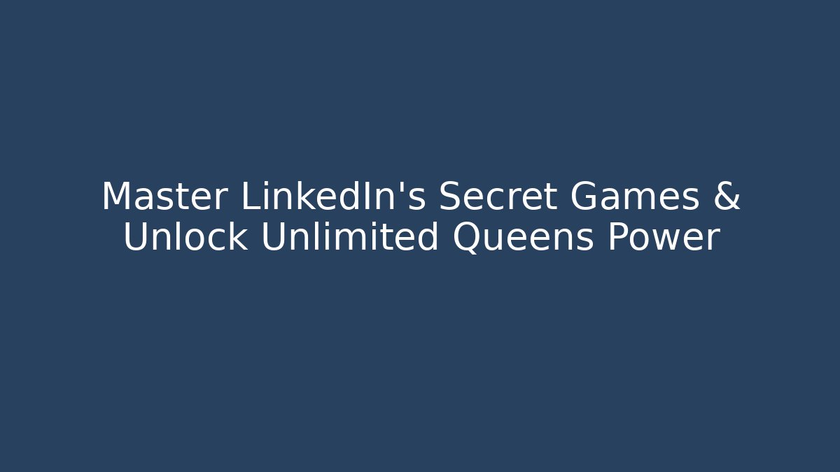 Master LinkedIn's Secret Games & Unlock Unlimited Queens Power