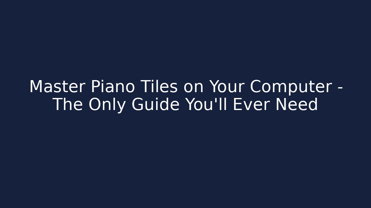 Master Piano Tiles on Your Computer – The Only Guide You'll Ever Need