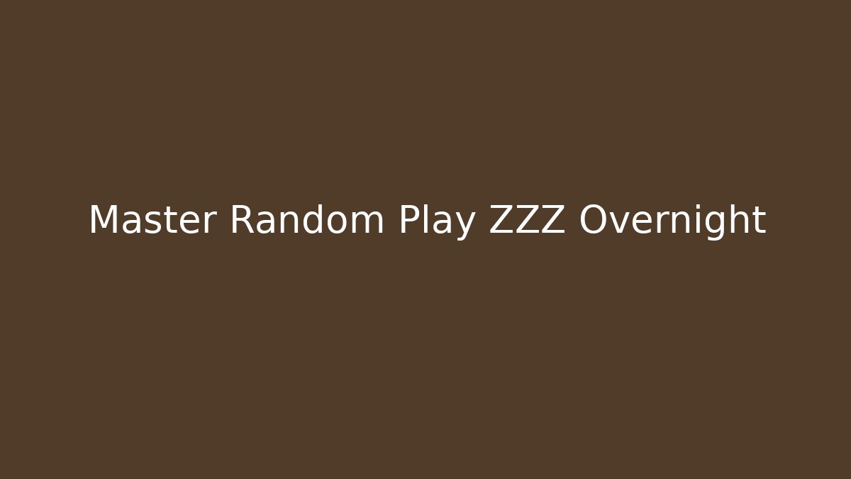 Master Random Play ZZZ Overnight
