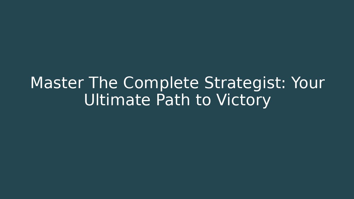 Master The Complete Strategist: Your Ultimate Path to Victory