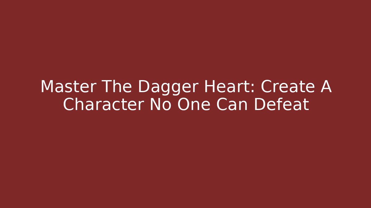 Master The Dagger Heart: Create A Character No One Can Defeat