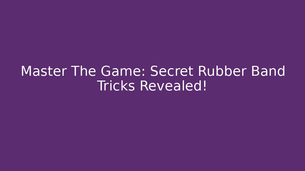 Master The Game: Secret Rubber Band Tricks Revealed!