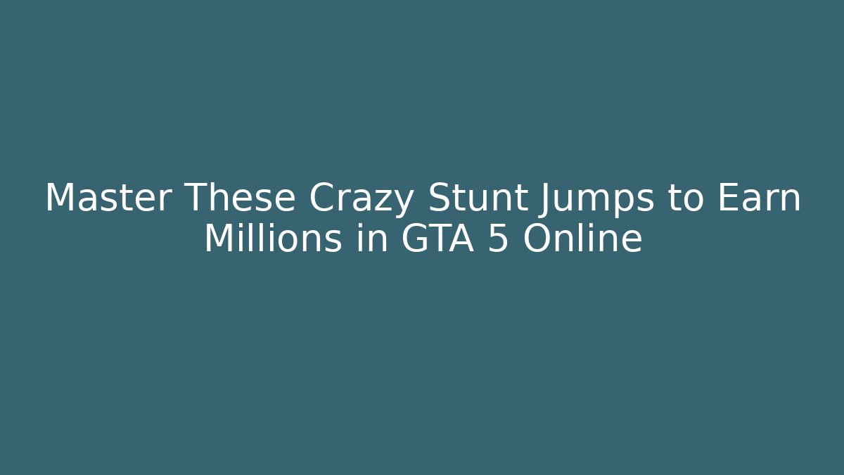 Master These Crazy Stunt Jumps to Earn Millions in GTA 5 Online