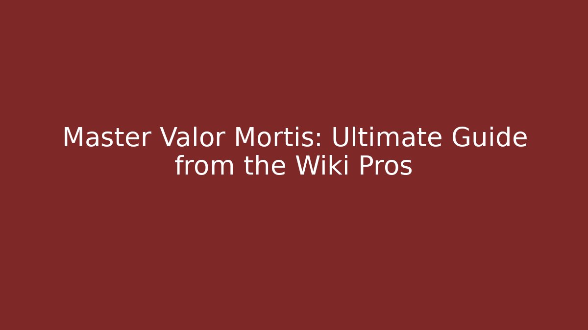 Master Valor Mortis: Ultimate Guide from the Wiki Pros