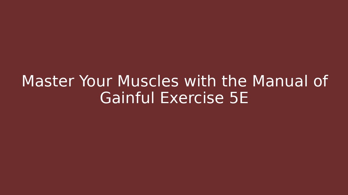 Master Your Muscles with the Manual of Gainful Exercise 5E