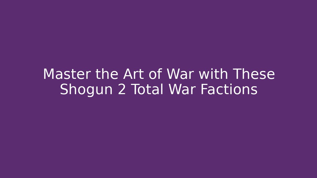 Master the Art of War with These Shogun 2 Total War Factions - Buddy Program