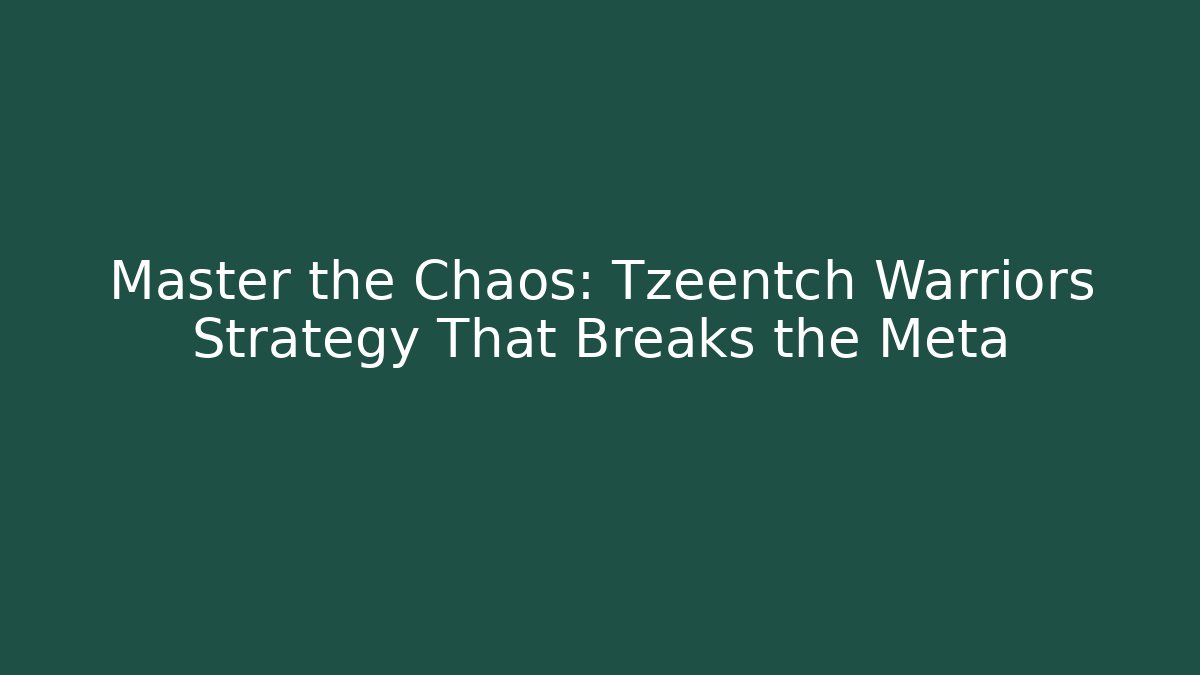 Master the Chaos: Tzeentch Warriors Strategy That Breaks the Meta