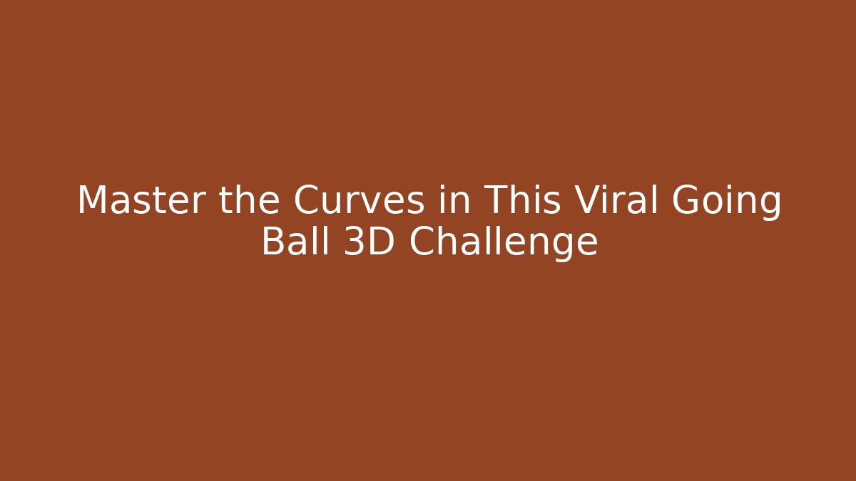 Master the Curves in This Viral Going Ball 3D Challenge