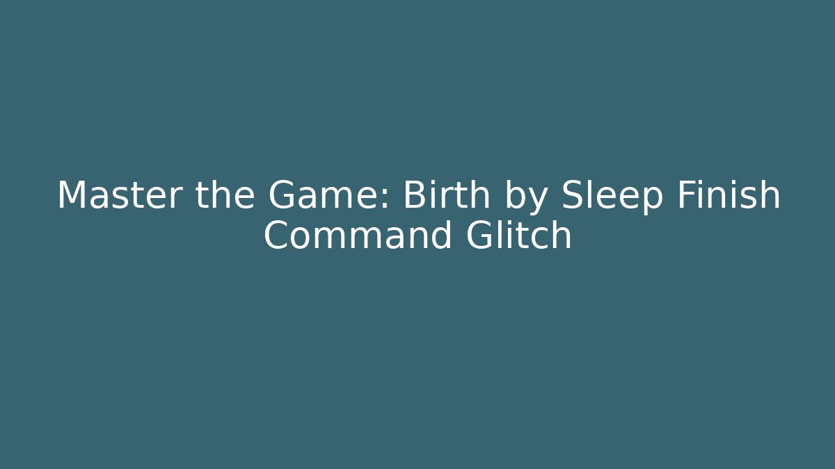 Master the Game: Birth by Sleep Finish Command Glitch - Buddy Program