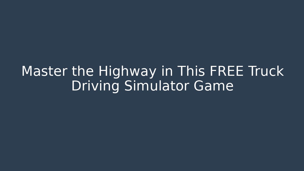 Master the Highway in This FREE Truck Driving Simulator Game