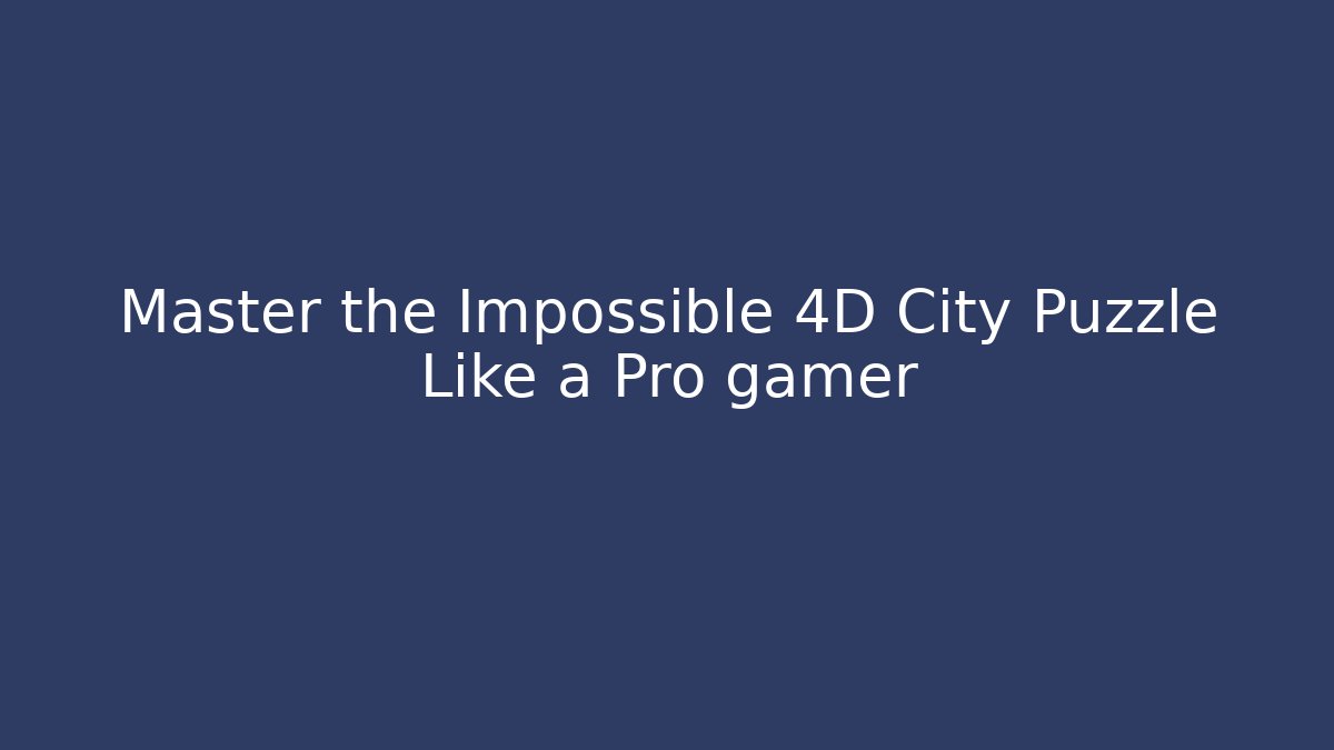 Master the Impossible 4D City Puzzle Like a Pro gamer