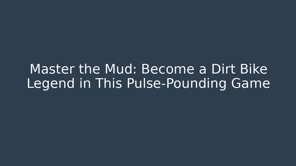 Master the Mud: Become a Dirt Bike Legend in This Pulse-Pounding Game