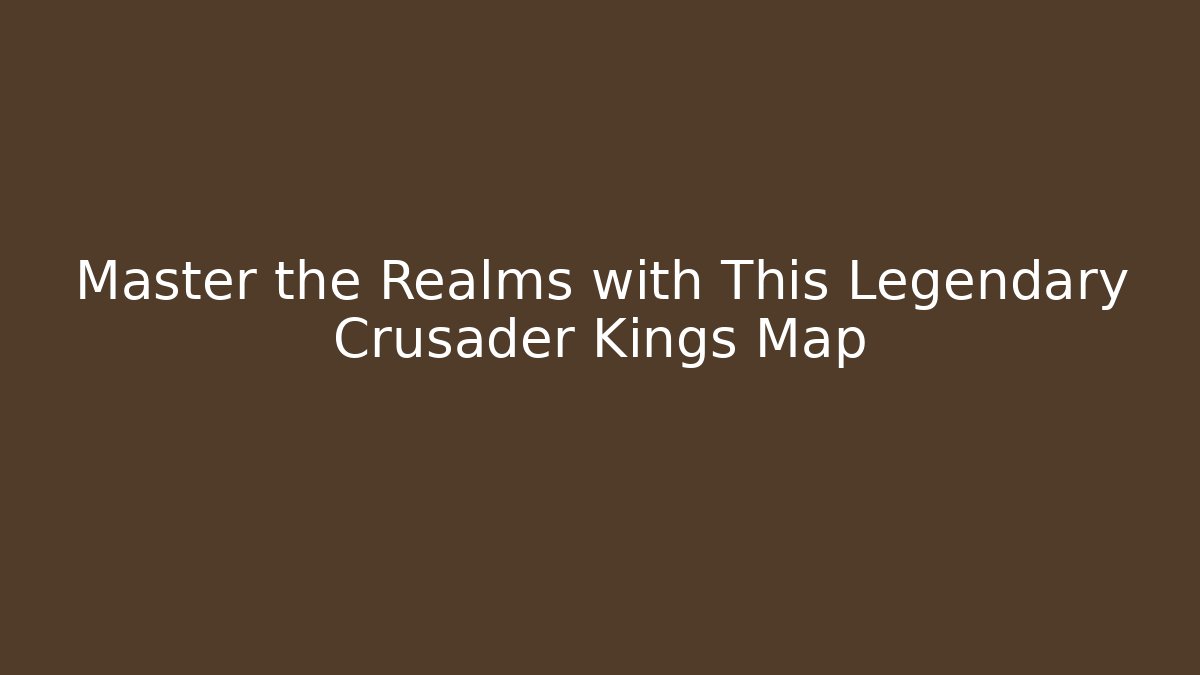 Master the Realms with This Legendary Crusader Kings Map