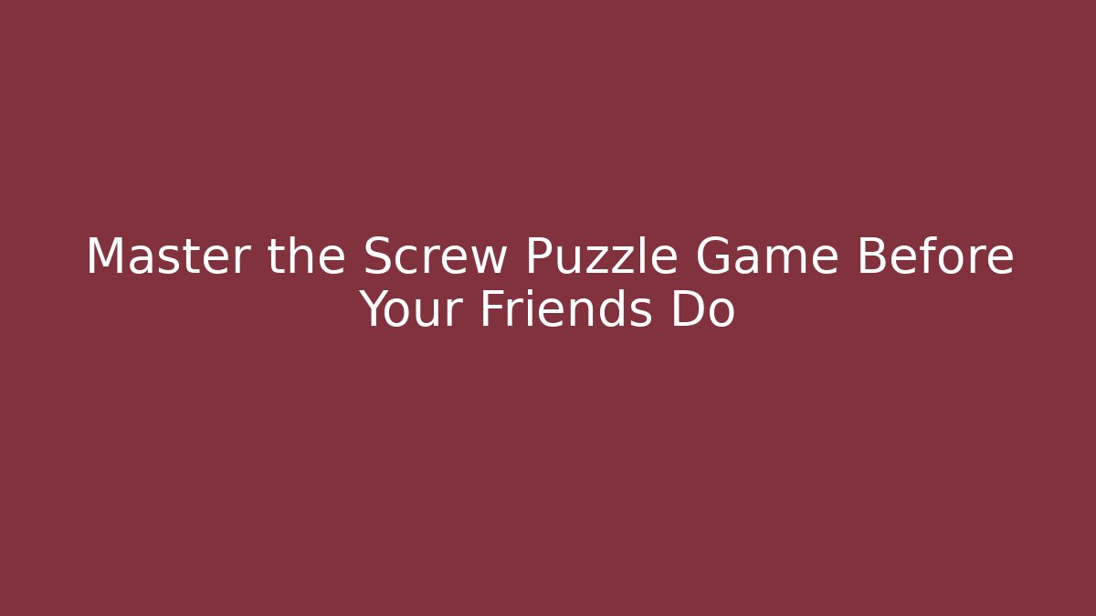 Master the Screw Puzzle Game Before Your Friends Do