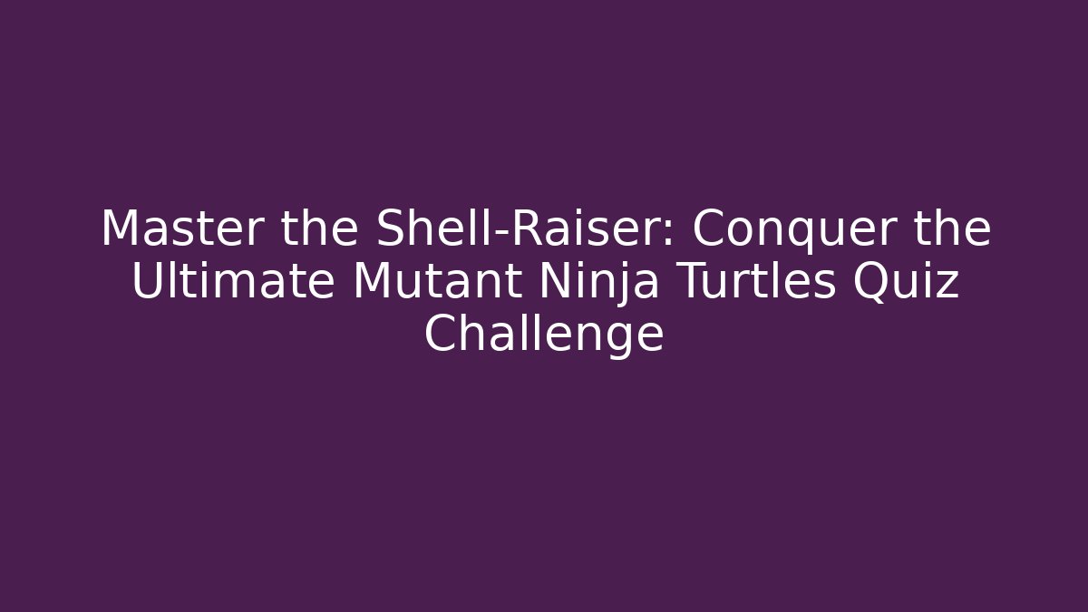 Master the Shell-Raiser: Conquer the Ultimate Mutant Ninja Turtles Quiz Challenge - Buddy Program