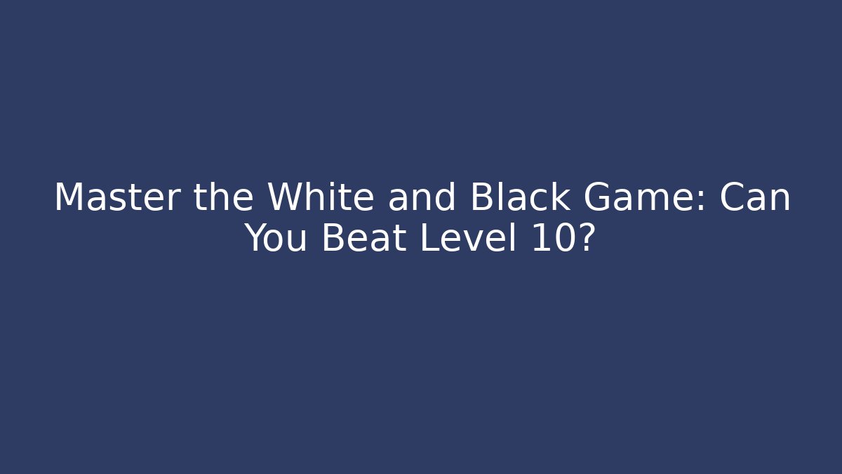 Master the White and Black Game: Can You Beat Level 10?
