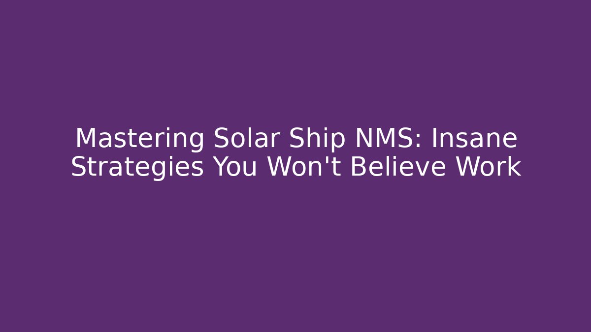 Mastering Solar Ship NMS: Insane Strategies You Won't Believe Work