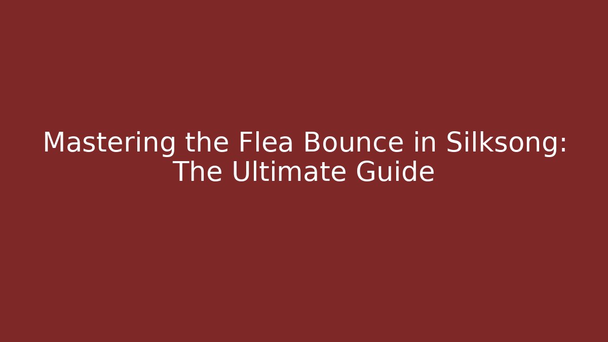 Mastering the Flea Bounce in Silksong: The Ultimate Guide
