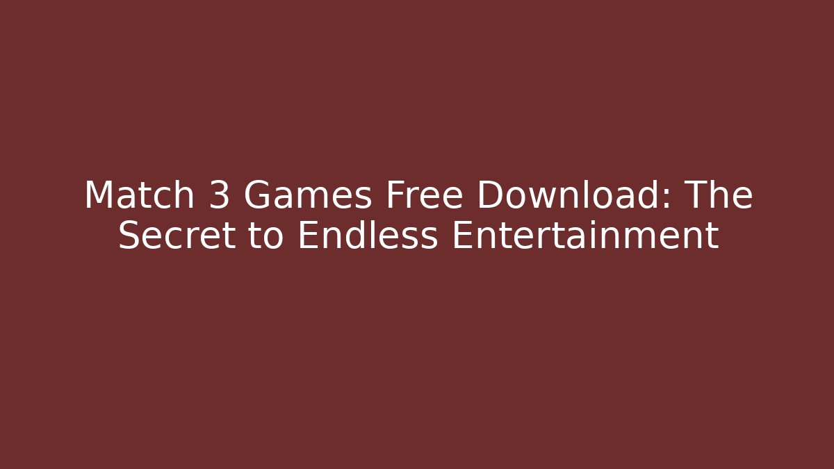 Match 3 Games Free Download: The Secret to Endless Entertainment