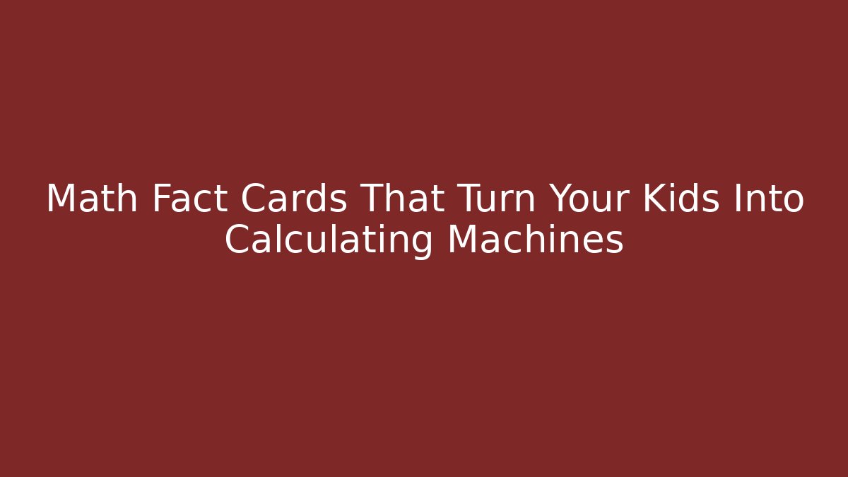 Math Fact Cards That Turn Your Kids Into Calculating Machines