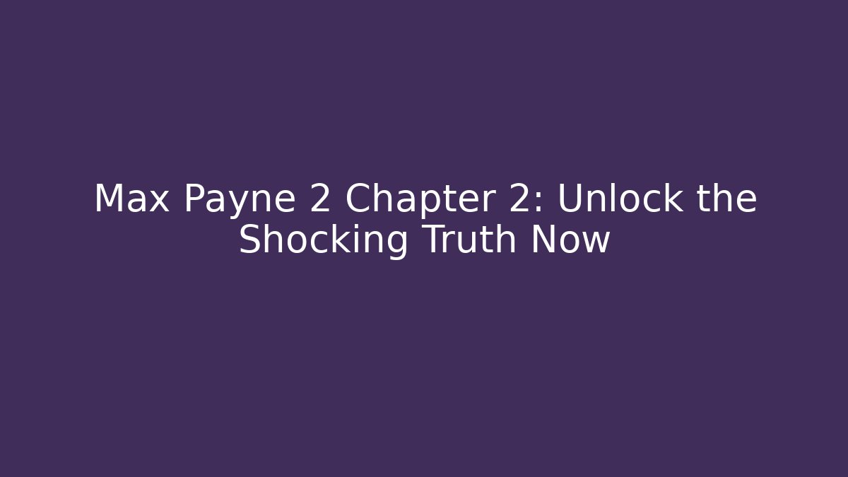 Max Payne 2 Chapter 2: Unlock the Shocking Truth Now