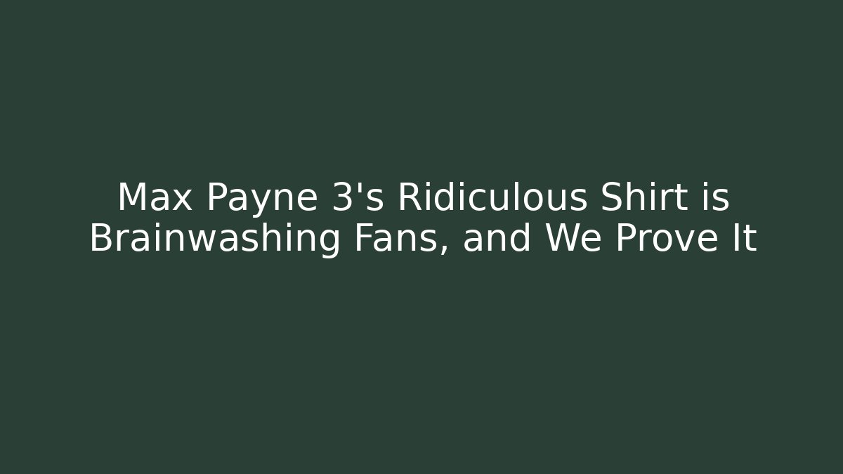 Max Payne 3's Ridiculous Shirt is Brainwashing Fans, and We Prove It