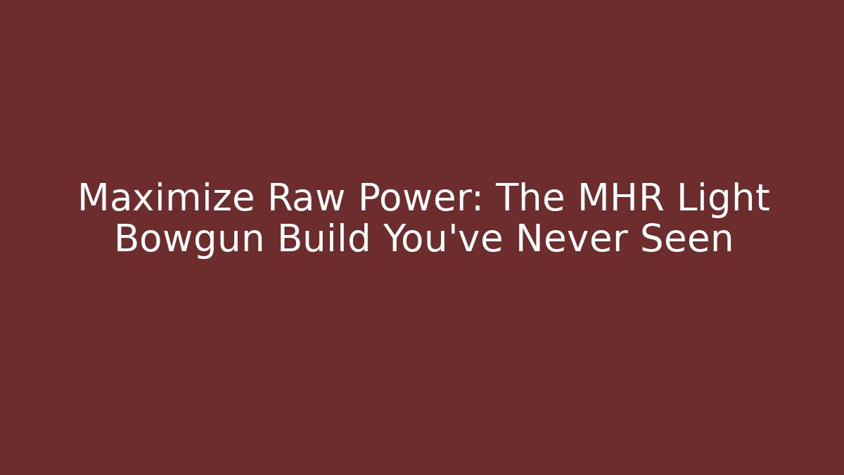 Maximize Raw Power: The MHR Light Bowgun Build You’ve Never Seen
