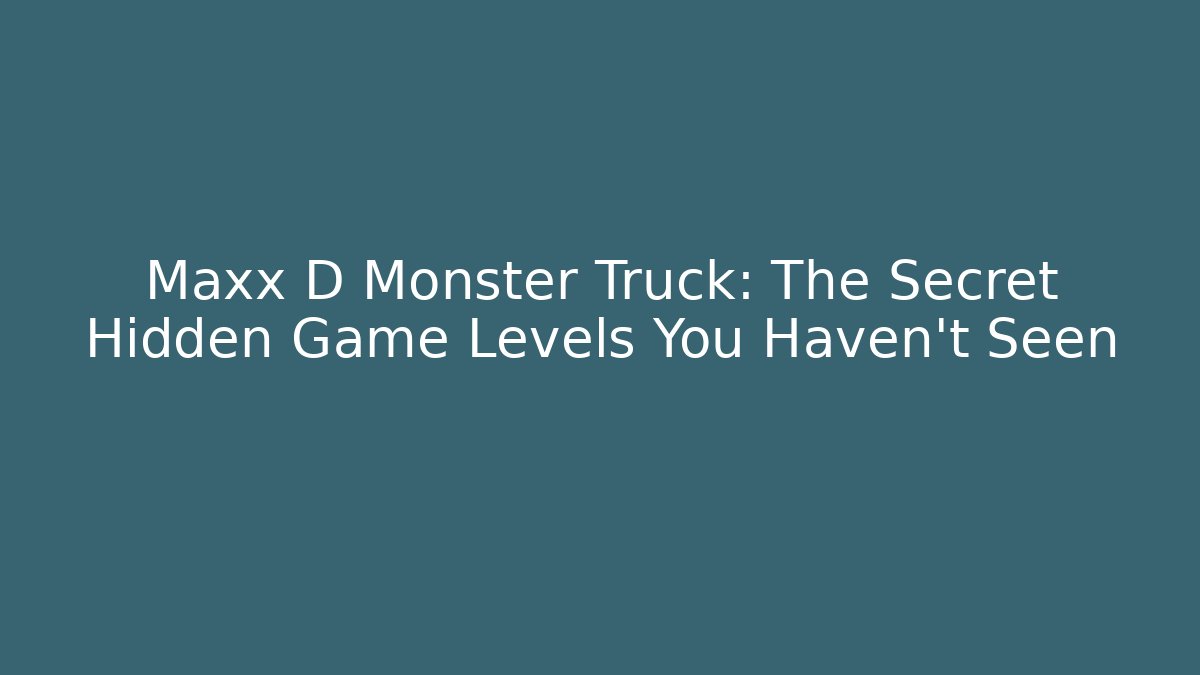 Maxx D Monster Truck: The Secret Hidden Game Levels You Haven’t Seen