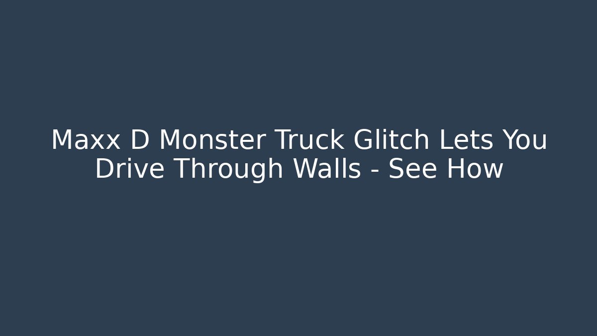 Maxx D Monster Truck Glitch Lets You Drive Through Walls – See How