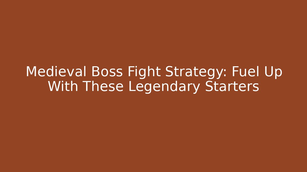 Medieval Boss Fight Strategy: Fuel Up With These Legendary Starters