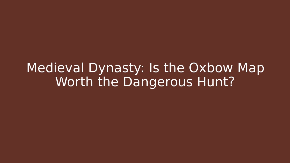 Medieval Dynasty: Is the Oxbow Map Worth the Dangerous Hunt?