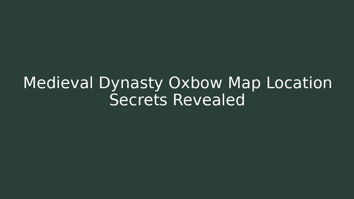 Medieval Dynasty Oxbow Map Location Secrets Revealed - Buddy Program
