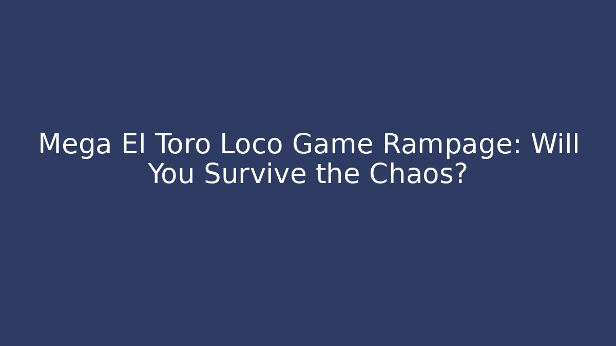 Mega El Toro Loco Game Rampage: Will You Survive the Chaos?