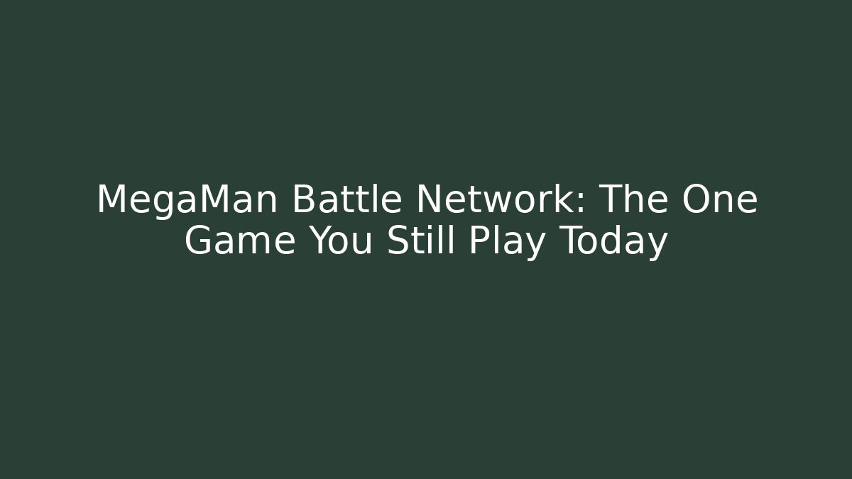 MegaMan Battle Network: The One Game You Still Play Today
