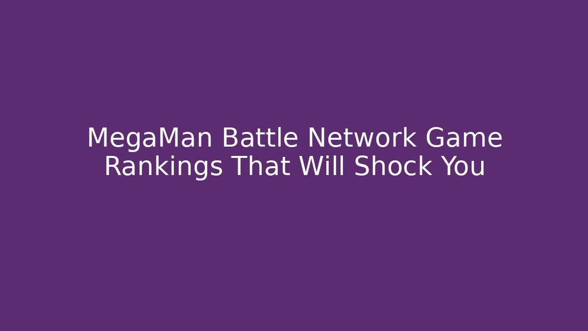MegaMan Battle Network Game Rankings That Will Shock You