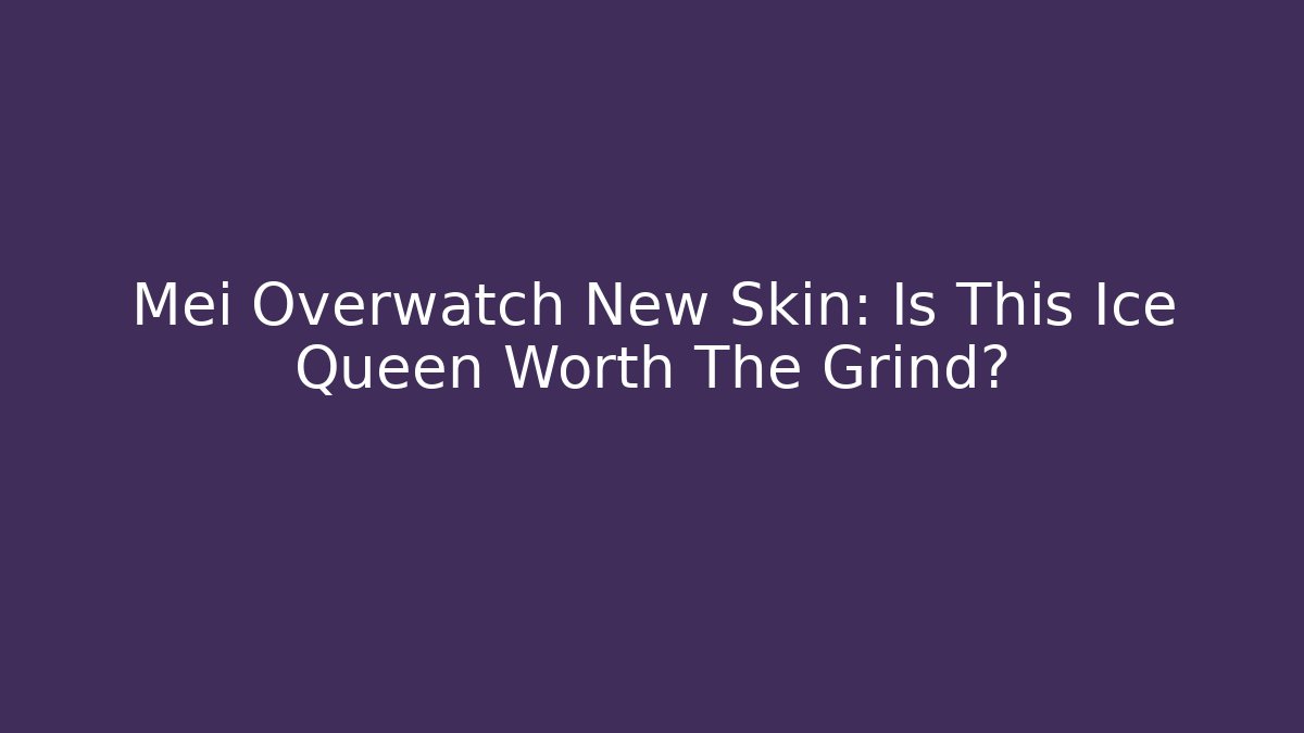 Mei Overwatch New Skin: Is This Ice Queen Worth The Grind?