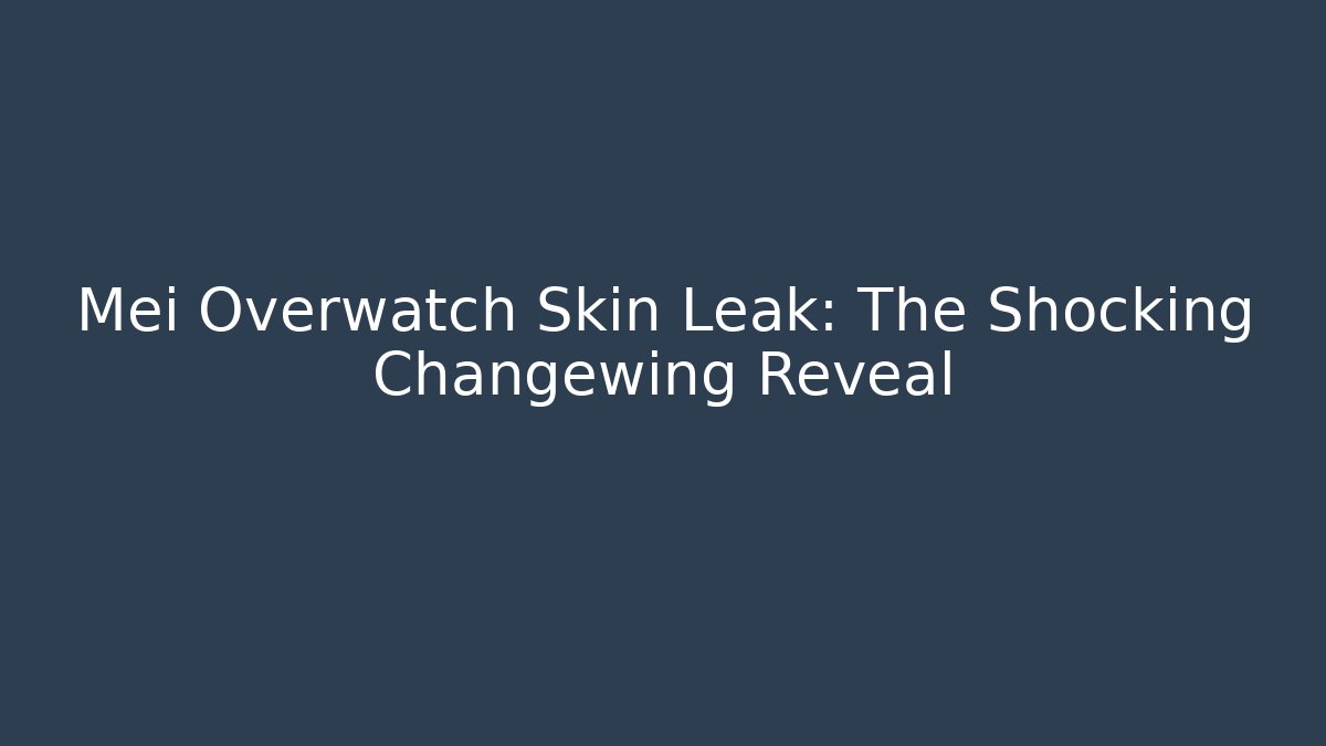 Mei Overwatch Skin Leak: The Shocking Changewing Reveal
