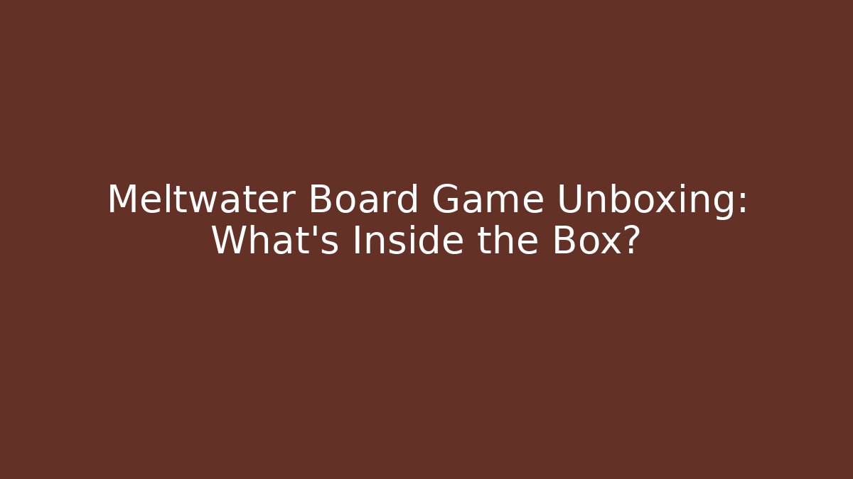Meltwater Board Game Unboxing: What’s Inside the Box?
