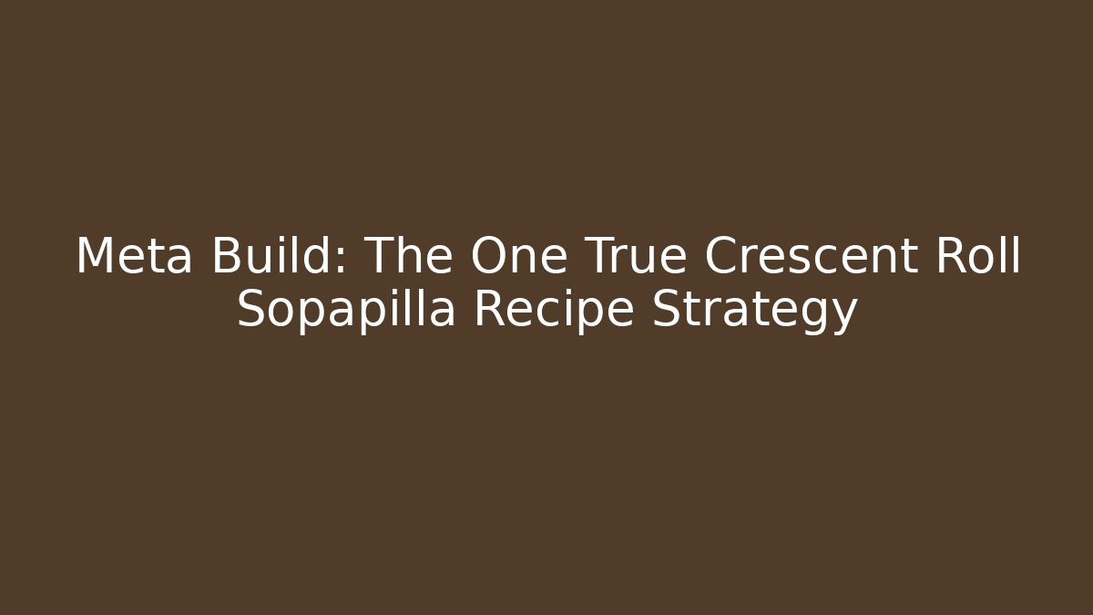 Meta Build: The One True Crescent Roll Sopapilla Recipe Strategy