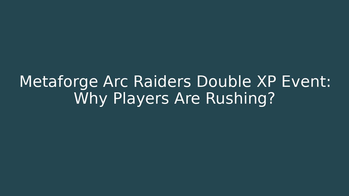 Metaforge Arc Raiders Double XP Event: Why Players Are Rushing?