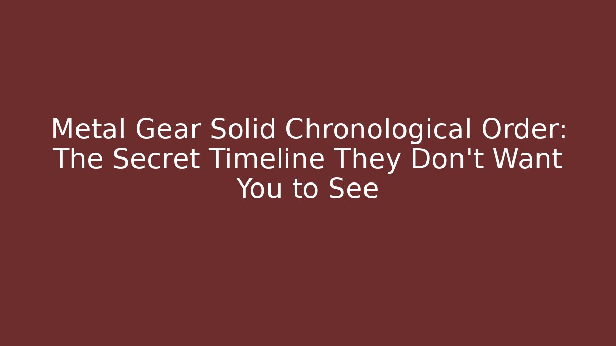 Metal Gear Solid Chronological Order: The Secret Timeline They Don’t Want You to See